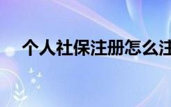 个人社保注册怎么注册（个人社保注册）