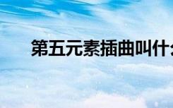 第五元素插曲叫什么（第五元素插曲）