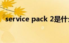 service pack 2是什么（service pack 2）