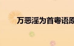 万恶淫为首粤语原唱（万恶淫为首）
