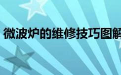 微波炉的维修技巧图解（微波炉怎么用图解）