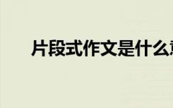 片段式作文是什么意思（片段式作文）