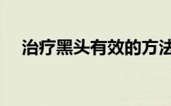 治疗黑头有效的方法（治疗黑头的方法）