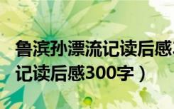 鲁滨孙漂流记读后感300字以下（鲁滨孙漂流记读后感300字）