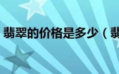 翡翠的价格是多少（翡翠的价格一般多少钱）