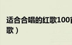 适合合唱的红歌100首（适合五年级合唱的红歌）