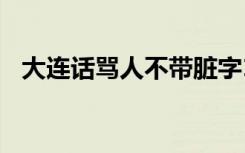 大连话骂人不带脏字100字（大连话骂人）
