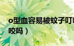 o型血容易被蚊子叮咬吗（o型血容易被蚊子咬吗）