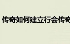 传奇如何建立行会传奇（传奇如何建立行会）
