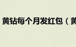 黄钻每个月发红包（黄钻每月发红包在哪里）