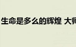 生命是多么的辉煌 大师（生命是多么的辉煌）