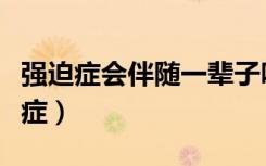 强迫症会伴随一辈子吗（如何克服严重的强迫症）