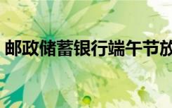邮政储蓄银行端午节放假吗（端午节放假不）