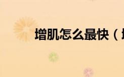 增肌怎么最快（增肌最快的方法）