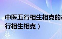 中医五行相生相克的基本含义和规律（中医五行相生相克）