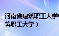 河南省建筑职工大学学信网能查吗（河南省建筑职工大学）