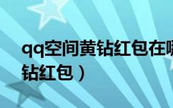 qq空间黄钻红包在哪里发2022（qq空间黄钻红包）