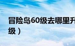 冒险岛60级去哪里升级（冒险岛60级去哪升级）