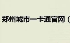郑州城市一卡通官网（城市一卡通在哪里办）