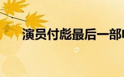 演员付彪最后一部电视剧（演员付彪）