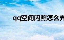 qq空间闪照怎么弄（qq空间闪光灯）