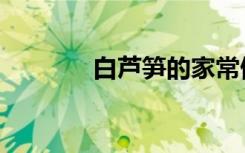 白芦笋的家常做法（白芦笋）