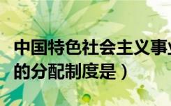 中国特色社会主义事业总体布局是（我国社会的分配制度是）