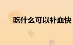 吃什么可以补血快（吃什么可以补血）