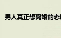 男人真正想离婚的态度（爱上离婚的女人）