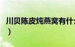川贝陈皮炖燕窝有什么功效（燕窝有什么功效）