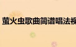 萤火虫歌曲简谱唱法视频（萤火虫歌曲简谱）