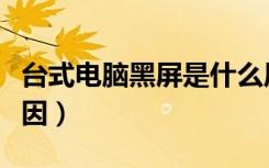台式电脑黑屏是什么原因（电脑黑屏是什么原因）