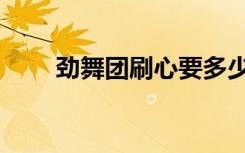 劲舞团刷心要多少钱（劲舞团刷心）