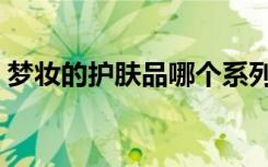 梦妆的护肤品哪个系列最好用（梦妆怎么样）