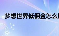 梦想世界低佣金怎么刷（梦想世界抵用金）