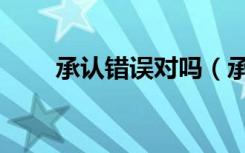 承认错误对吗（承认错误的方法是）