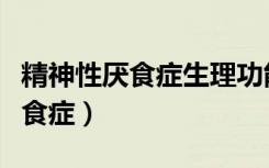 精神性厌食症生理功能受损出现是（精神性厌食症）