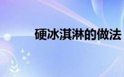 硬冰淇淋的做法（硬冰淇淋配方）