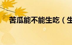苦瓜能不能生吃（生吃苦瓜有什么危害）