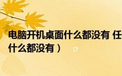 电脑开机桌面什么都没有 任务管理器也没有（电脑开机桌面什么都没有）