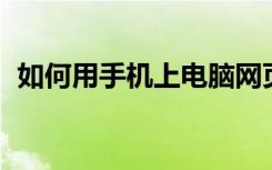 如何用手机上电脑网页（如何用手机上qq）
