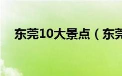 东莞10大景点（东莞景点大全免费开放）