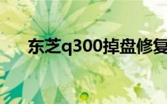 东芝q300掉盘修复方案（东芝m300）