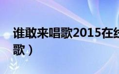 谁敢来唱歌2015在线观看完整版（谁敢来唱歌）