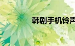 韩剧手机铃声（韩剧手机）