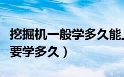 挖掘机一般学多久能上工地干活（挖掘机一般要学多久）