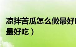 凉拌苦瓜怎么做最好吃视频（凉拌苦瓜怎么做最好吃）
