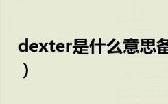 dexter是什么意思备注（dexter是什么意思）