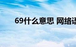 69什么意思 网络语言（69什么意思）