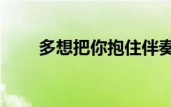 多想把你抱住伴奏（多想把你抱住）